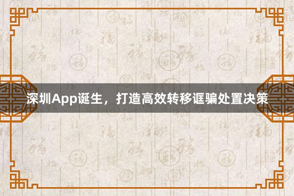 深圳App诞生,打造高效转移诓骗处置决策
