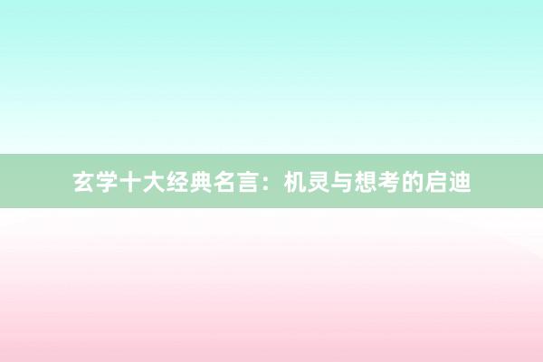 玄学十大经典名言:机灵与想考的启迪
