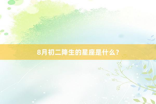 8月初二降生的星座是什么？