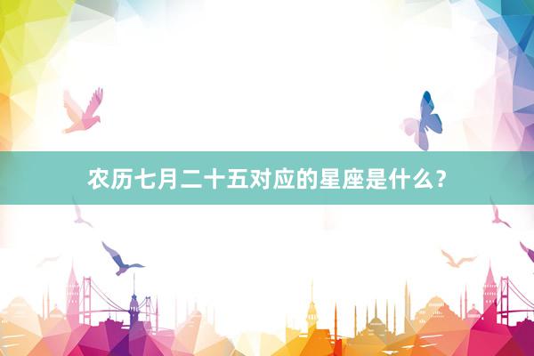 农历七月二十五对应的星座是什么？