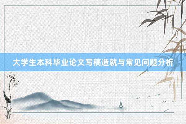 大学生本科毕业论文写稿造就与常见问题分析