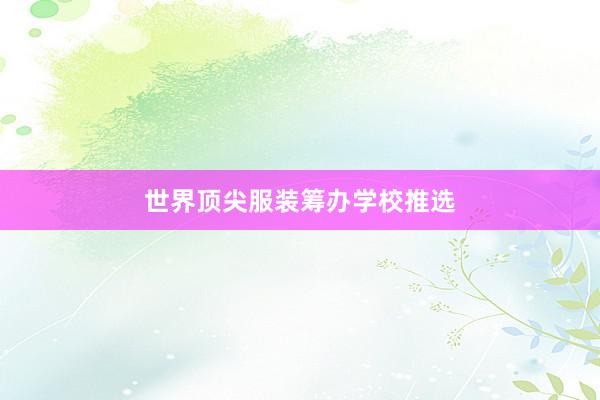 世界顶尖服装筹办学校推选