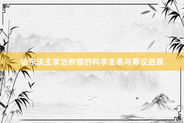 仙东谈主掌治肿瘤的科学圭表与筹议进展