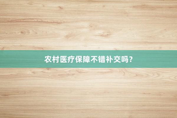 农村医疗保障不错补交吗？