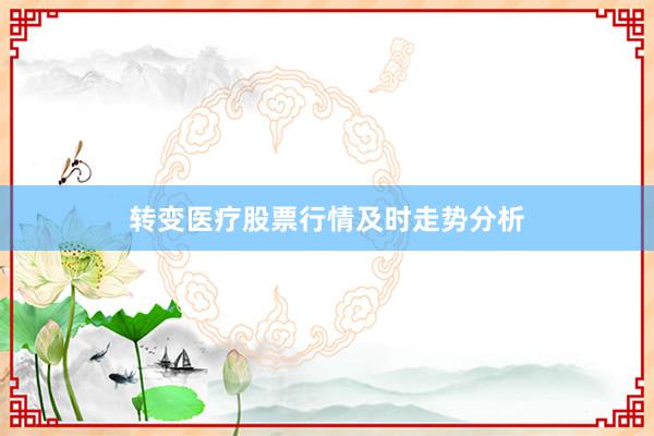 转变医疗股票行情及时走势分析